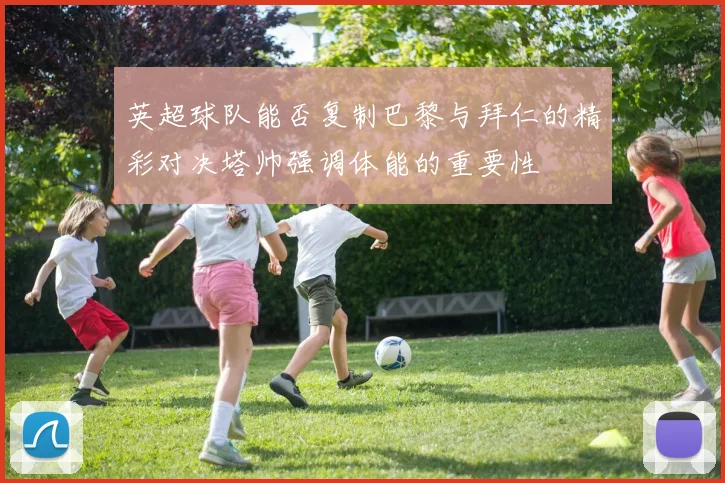 英超球队能否复制巴黎与拜仁的精彩对决塔帅强调体能的重要性