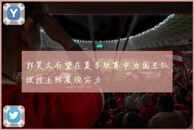 郭昊文有望在夏季联赛中为国王队披挂上阵展现实力