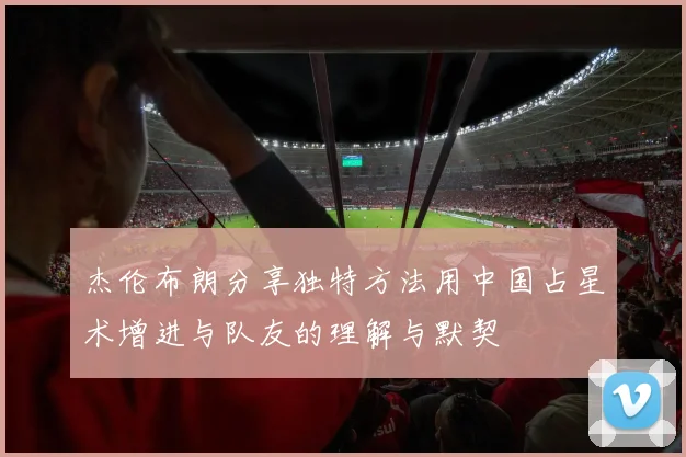 杰伦布朗分享独特方法用中国占星术增进与队友的理解与默契