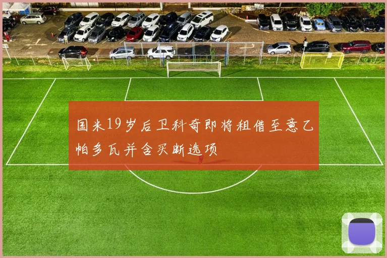国米19岁后卫科奇即将租借至意乙帕多瓦并含买断选项