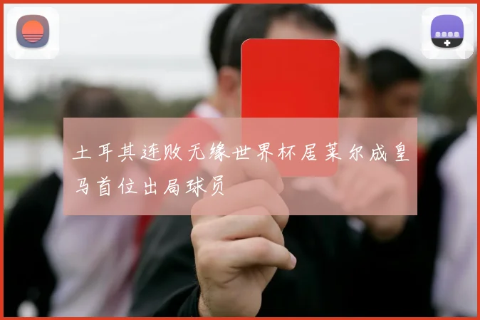 土耳其连败无缘世界杯居莱尔成皇马首位出局球员