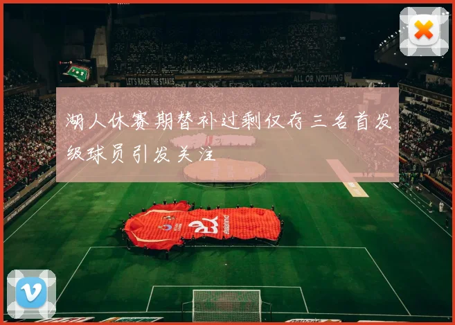 湖人休赛期替补过剩仅存三名首发级球员引发关注