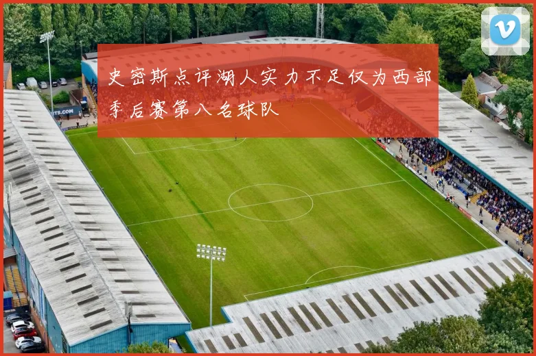史密斯点评湖人实力不足仅为西部季后赛第八名球队