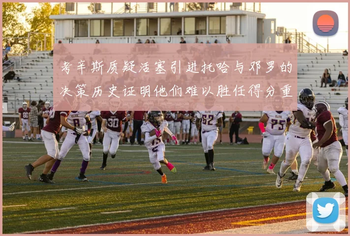 考辛斯质疑活塞引进托哈与邓罗的决策历史证明他们难以胜任得分重任