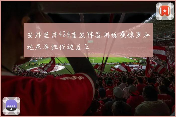 安帅坚持424首发阵容训练桑德罗和达尼洛担任边后卫