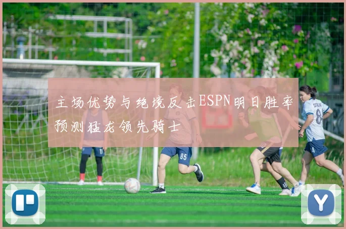 主场优势与绝境反击ESPN明日胜率预测猛龙领先骑士